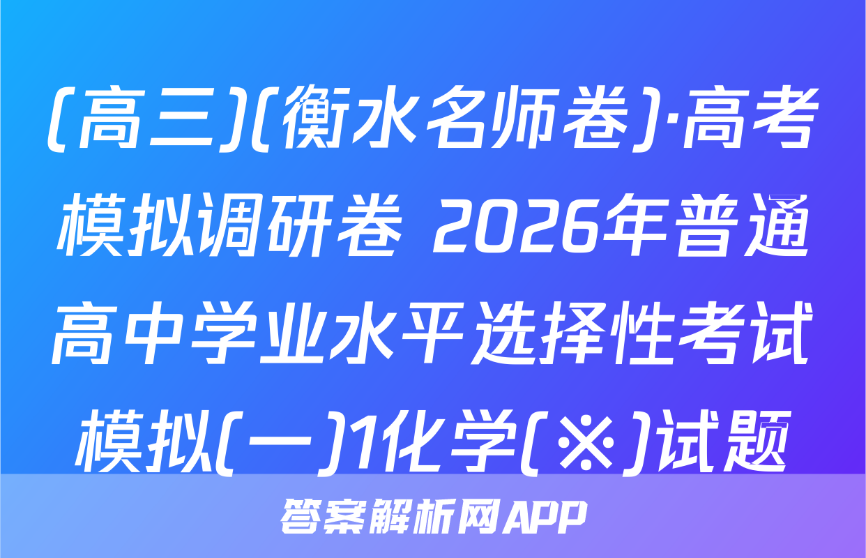 (高三)(衡水名师卷)·高考模拟调研卷 2026年普通高中学业水平选择性考试模拟(一)1化学(※)试题