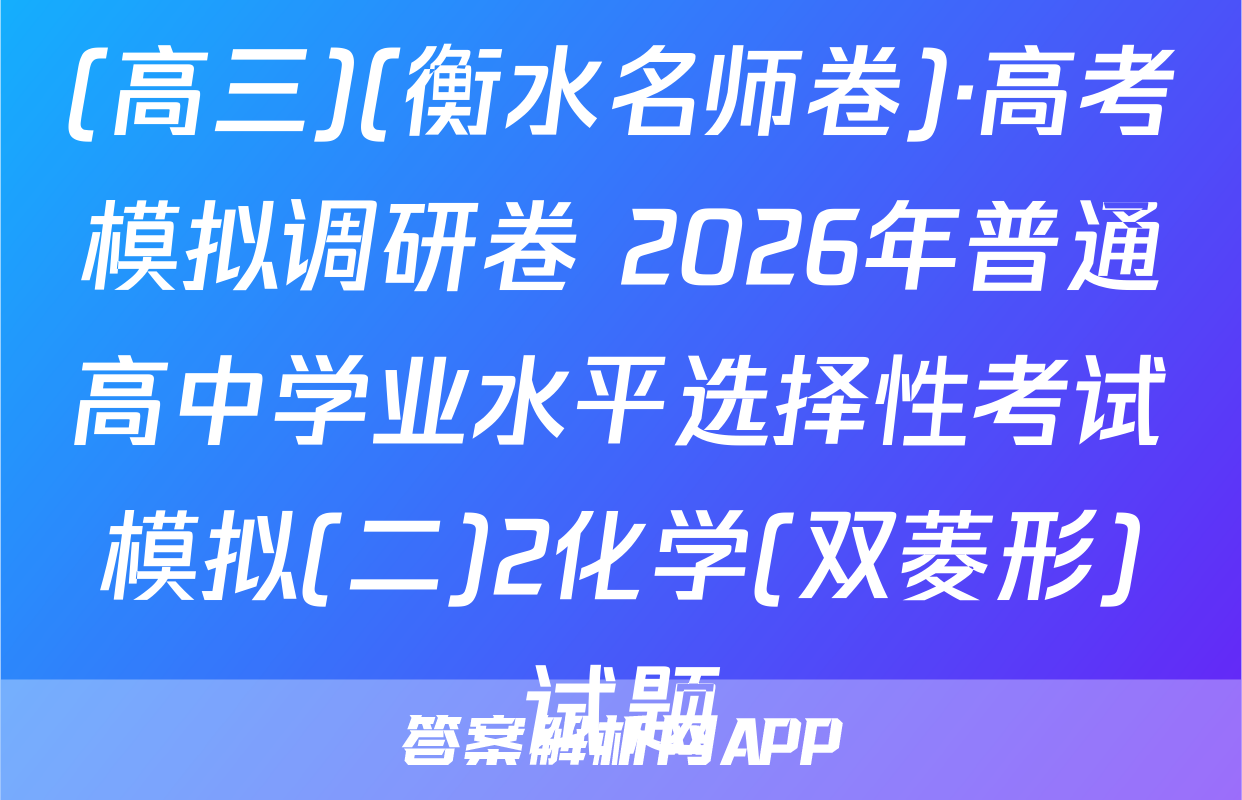 (高三)(衡水名师卷)·高考模拟调研卷 2026年普通高中学业水平选择性考试模拟(二)2化学(双菱形)试题