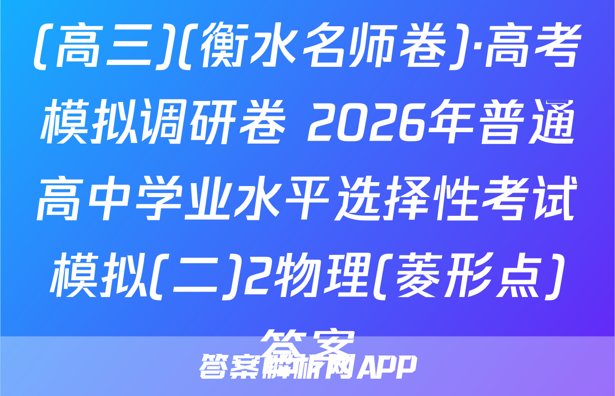 (高三)(衡水名师卷)·高考模拟调研卷 2026年普通高中学业水平选择性考试模拟(二)2物理(菱形点)答案