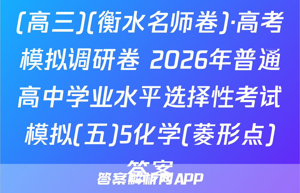 (高三)(衡水名师卷)·高考模拟调研卷 2026年普通高中学业水平选择性考试模拟(五)5化学(菱形点)答案