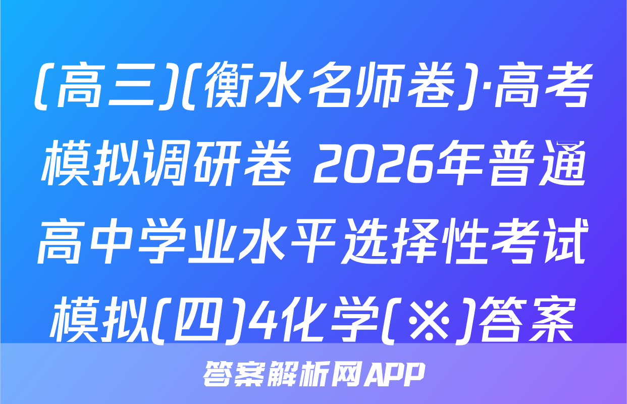 (高三)(衡水名师卷)·高考模拟调研卷 2026年普通高中学业水平选择性考试模拟(四)4化学(※)答案