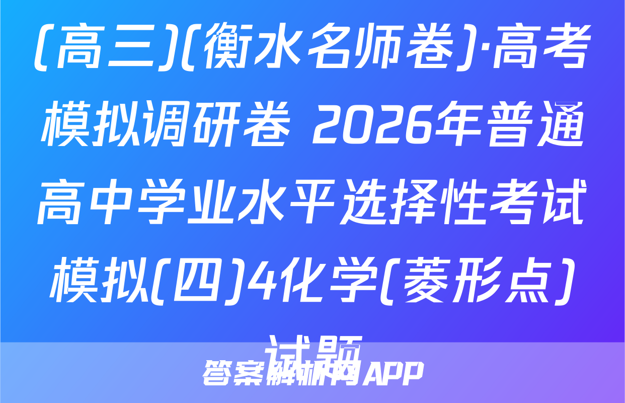 (高三)(衡水名师卷)·高考模拟调研卷 2026年普通高中学业水平选择性考试模拟(四)4化学(菱形点)试题