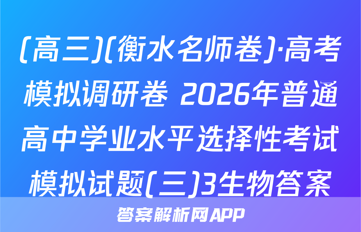 (高三)(衡水名师卷)·高考模拟调研卷 2026年普通高中学业水平选择性考试模拟试题(三)3生物答案