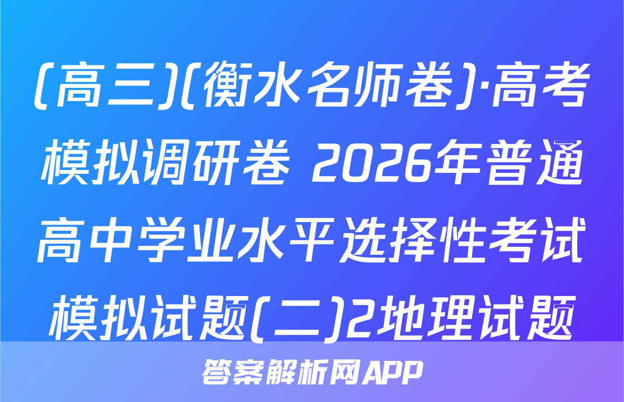 (高三)(衡水名师卷)·高考模拟调研卷 2026年普通高中学业水平选择性考试模拟试题(二)2地理试题