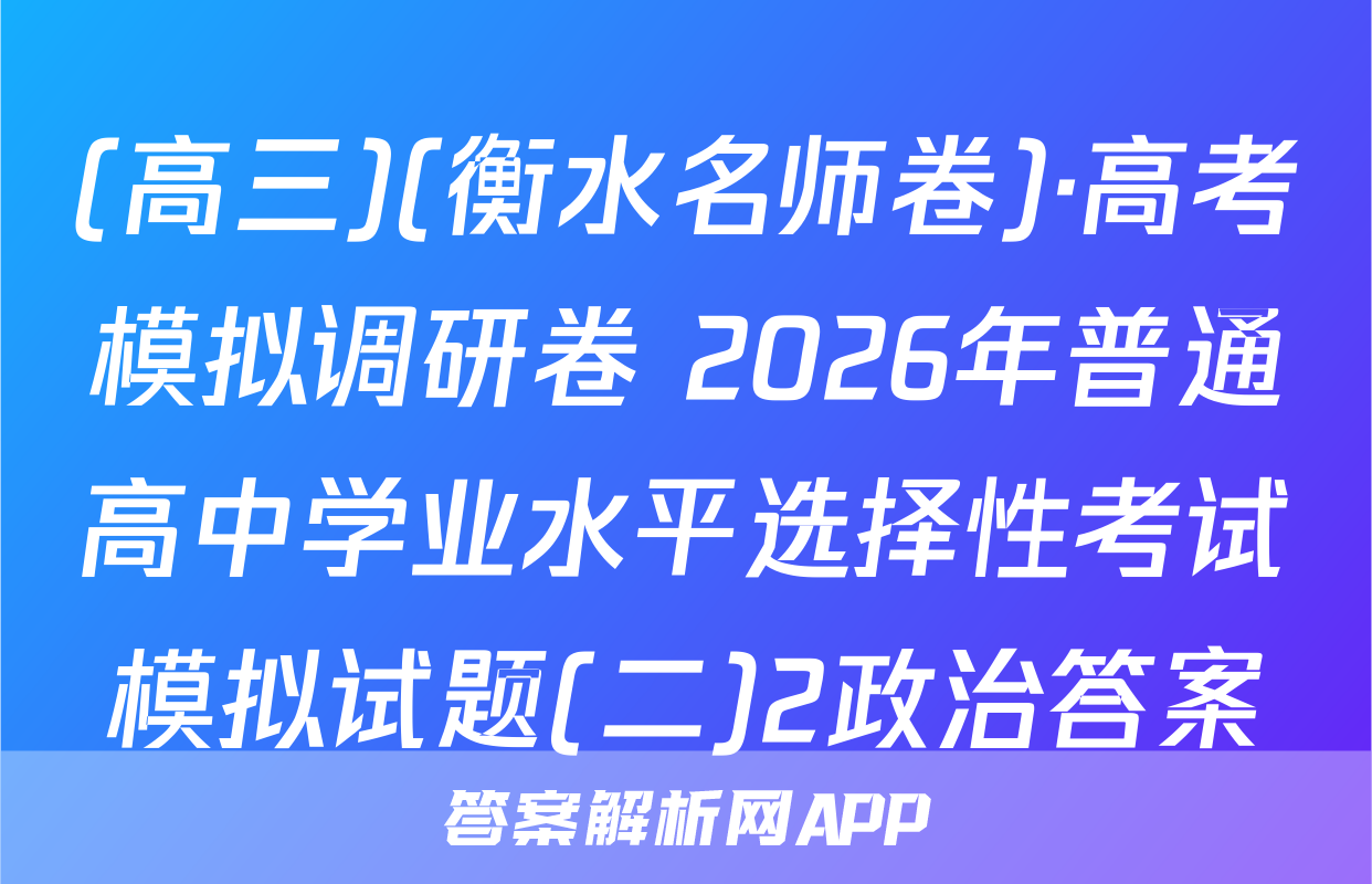 (高三)(衡水名师卷)·高考模拟调研卷 2026年普通高中学业水平选择性考试模拟试题(二)2政治答案