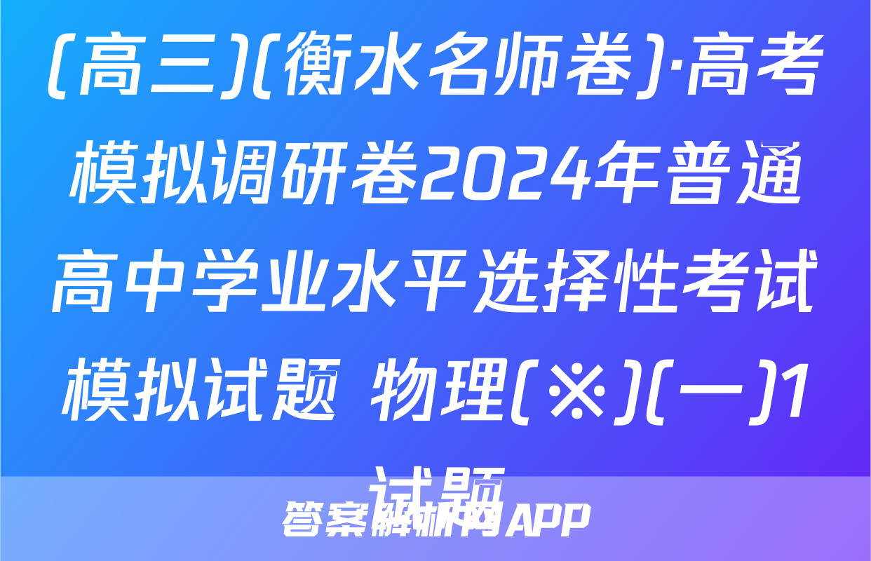 (高三)(衡水名师卷)·高考模拟调研卷2024年普通高中学业水平选择性考试模拟试题 物理(※)(一)1试题