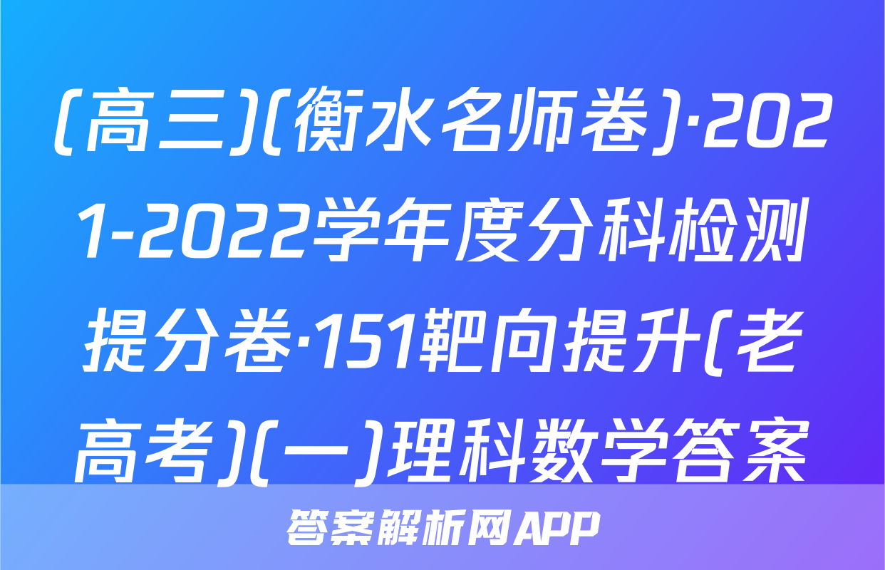 (高三)(衡水名师卷)·2021-2022学年度分科检测提分卷·151靶向提升(老高考)(一)理科数学答案