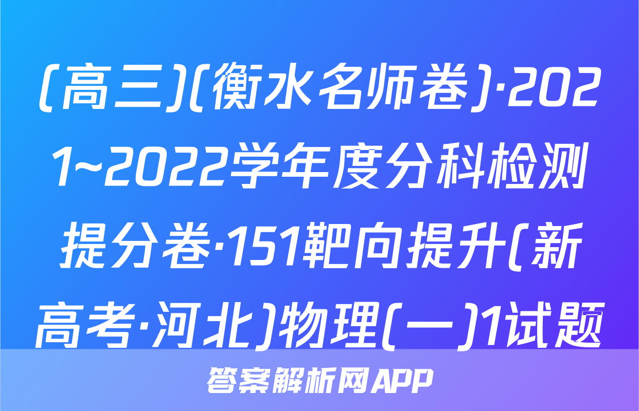 (高三)(衡水名师卷)·2021~2022学年度分科检测提分卷·151靶向提升(新高考·河北)物理(一)1试题