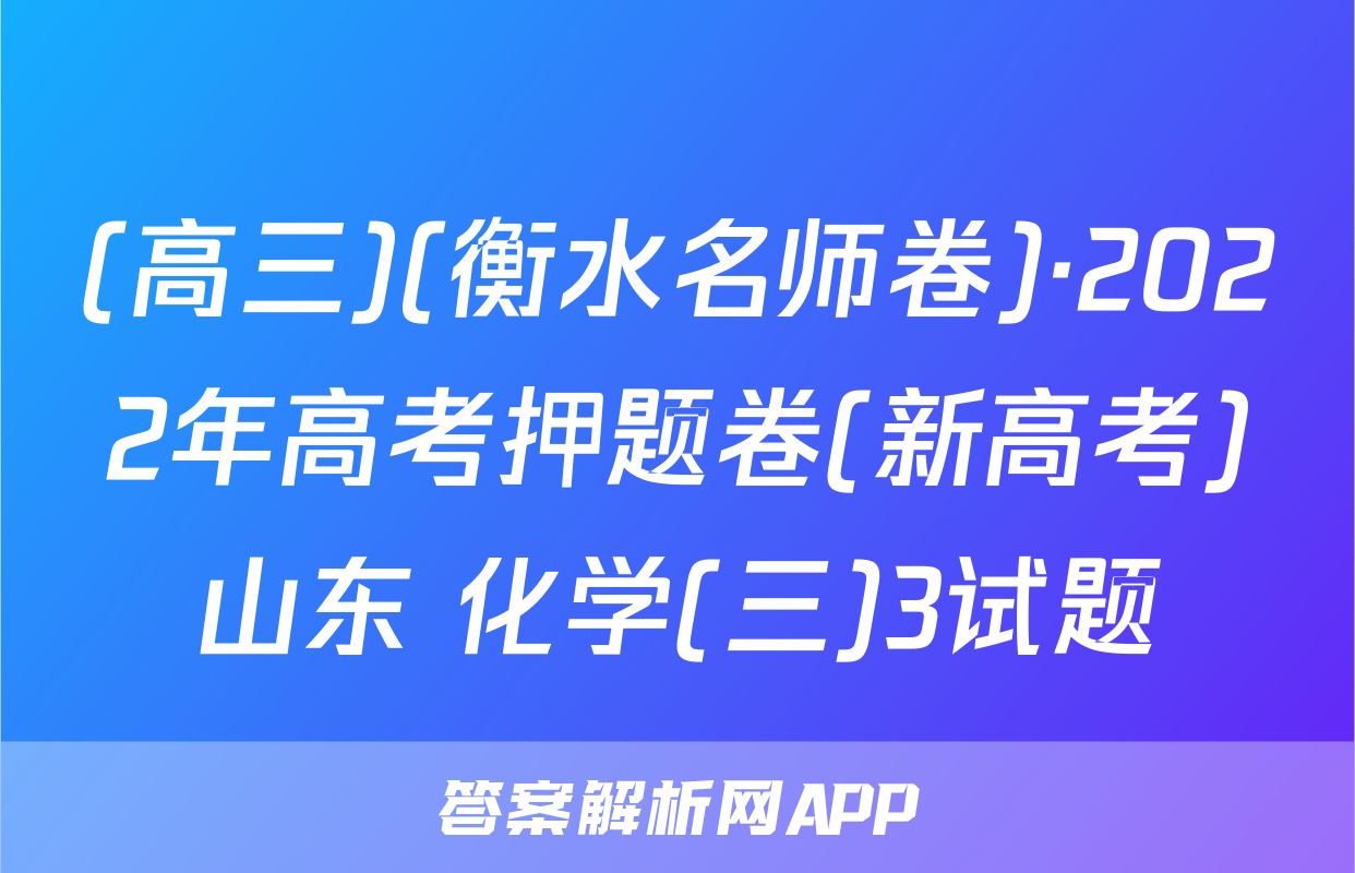 (高三)(衡水名师卷)·2022年高考押题卷(新高考)山东 化学(三)3试题
