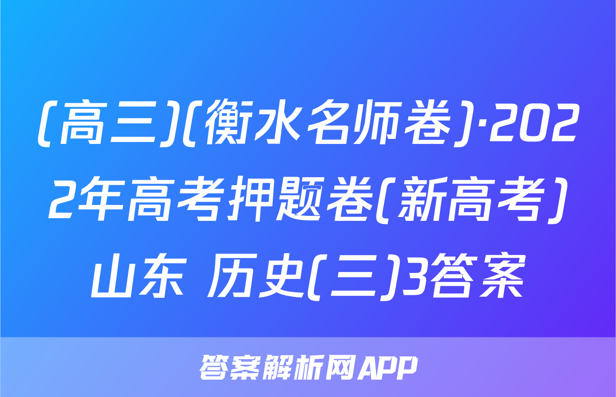 (高三)(衡水名师卷)·2022年高考押题卷(新高考)山东 历史(三)3答案