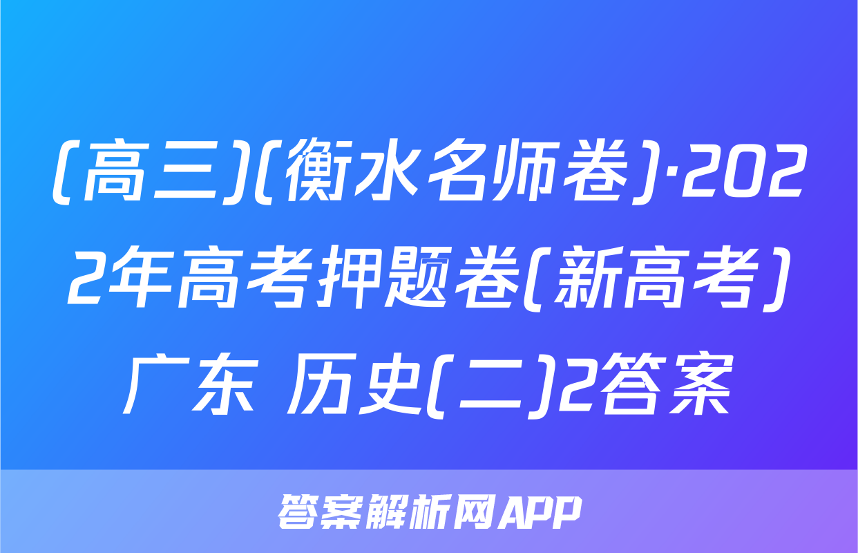 (高三)(衡水名师卷)·2022年高考押题卷(新高考)广东 历史(二)2答案