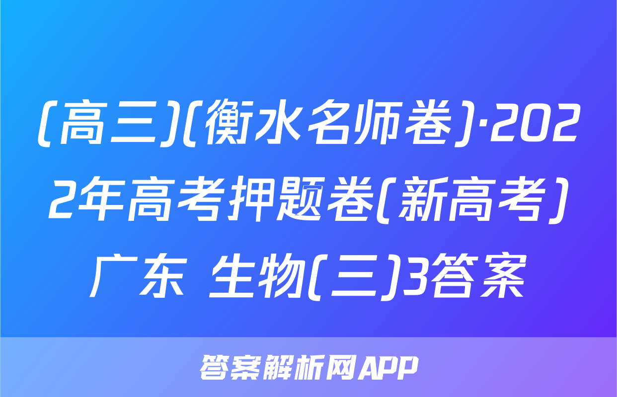(高三)(衡水名师卷)·2022年高考押题卷(新高考)广东 生物(三)3答案