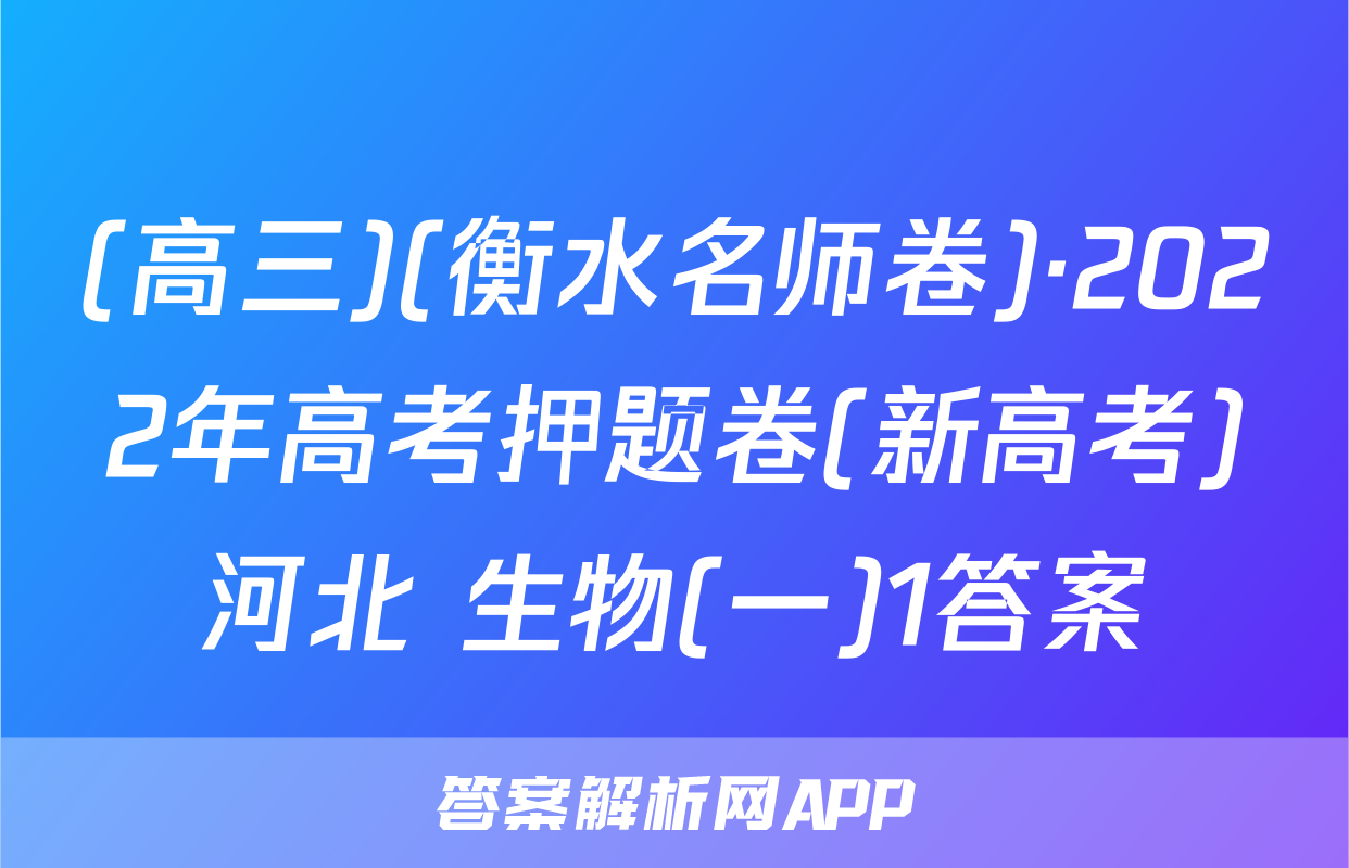 (高三)(衡水名师卷)·2022年高考押题卷(新高考)河北 生物(一)1答案