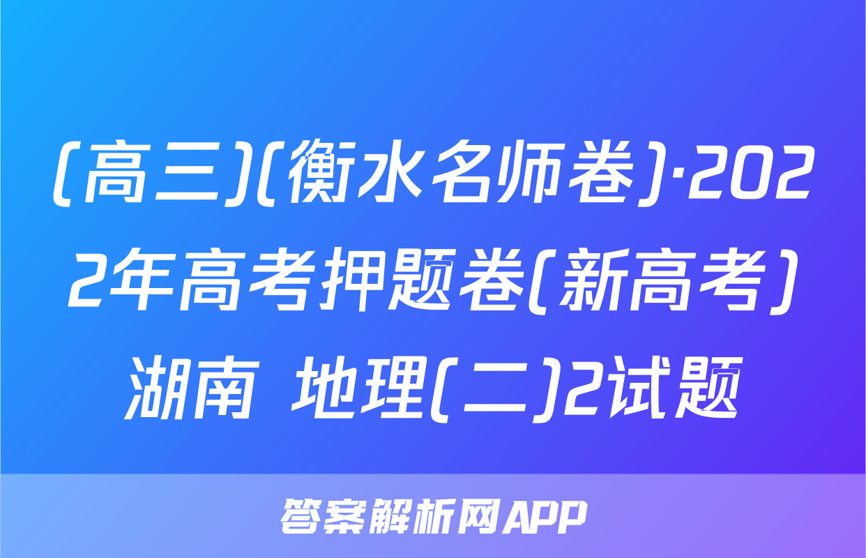 (高三)(衡水名师卷)·2022年高考押题卷(新高考)湖南 地理(二)2试题