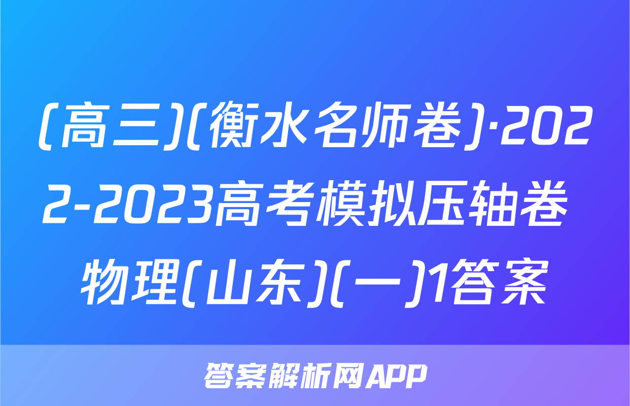 (高三)(衡水名师卷)·2022-2023高考模拟压轴卷 物理(山东)(一)1答案