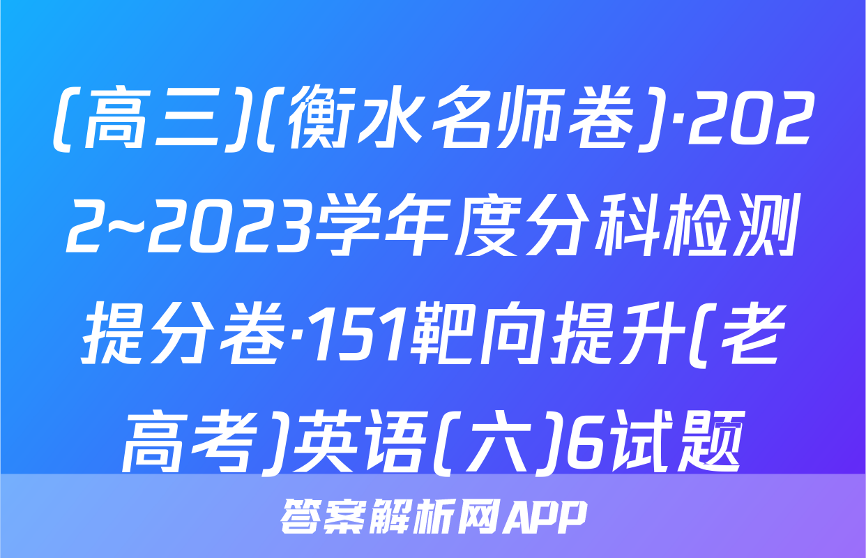 (高三)(衡水名师卷)·2022~2023学年度分科检测提分卷·151靶向提升(老高考)英语(六)6试题
