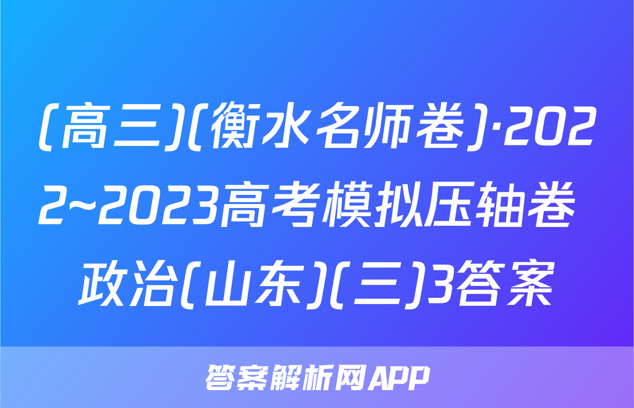 (高三)(衡水名师卷)·2022~2023高考模拟压轴卷 政治(山东)(三)3答案