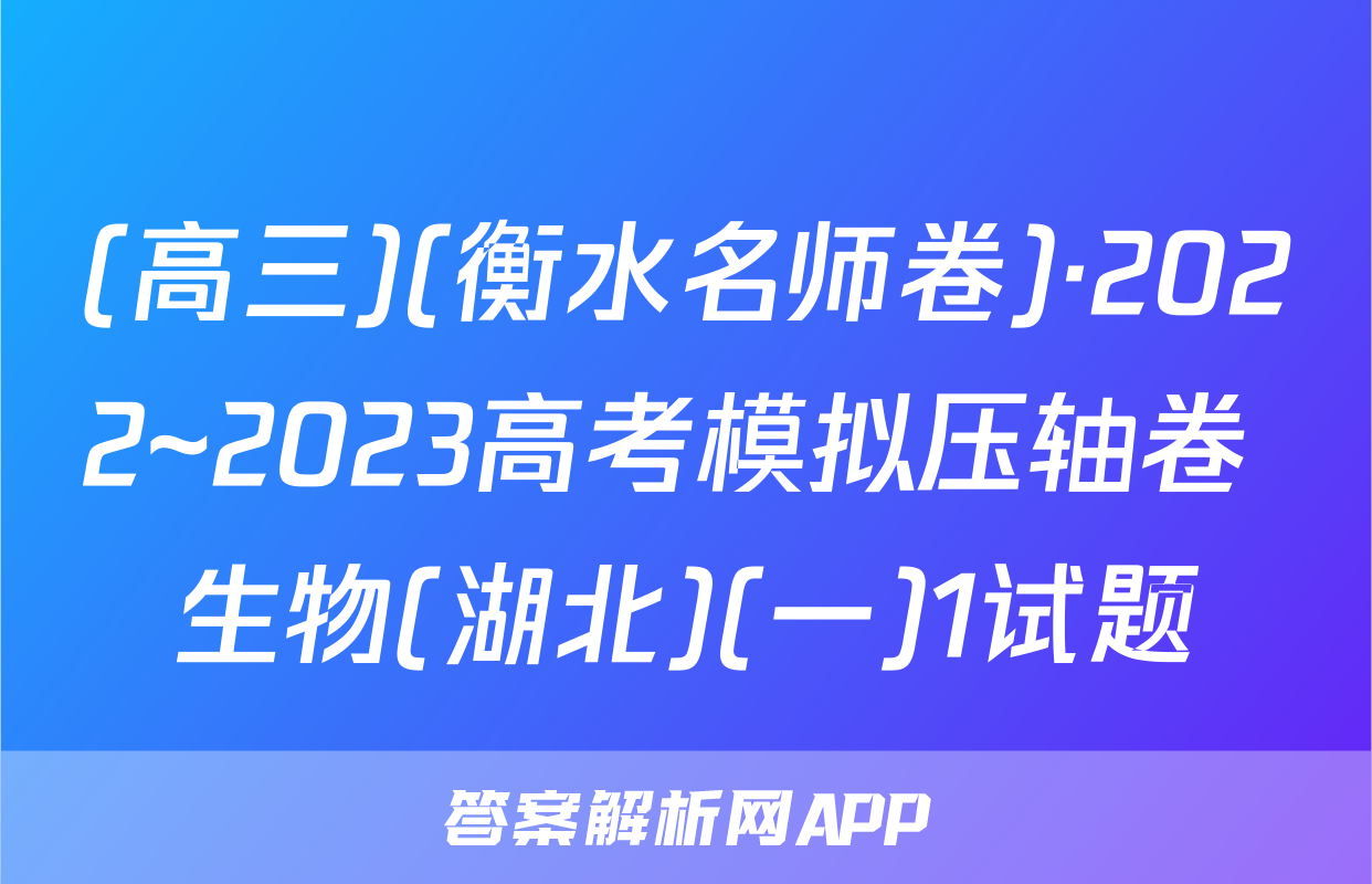 (高三)(衡水名师卷)·2022~2023高考模拟压轴卷 生物(湖北)(一)1试题