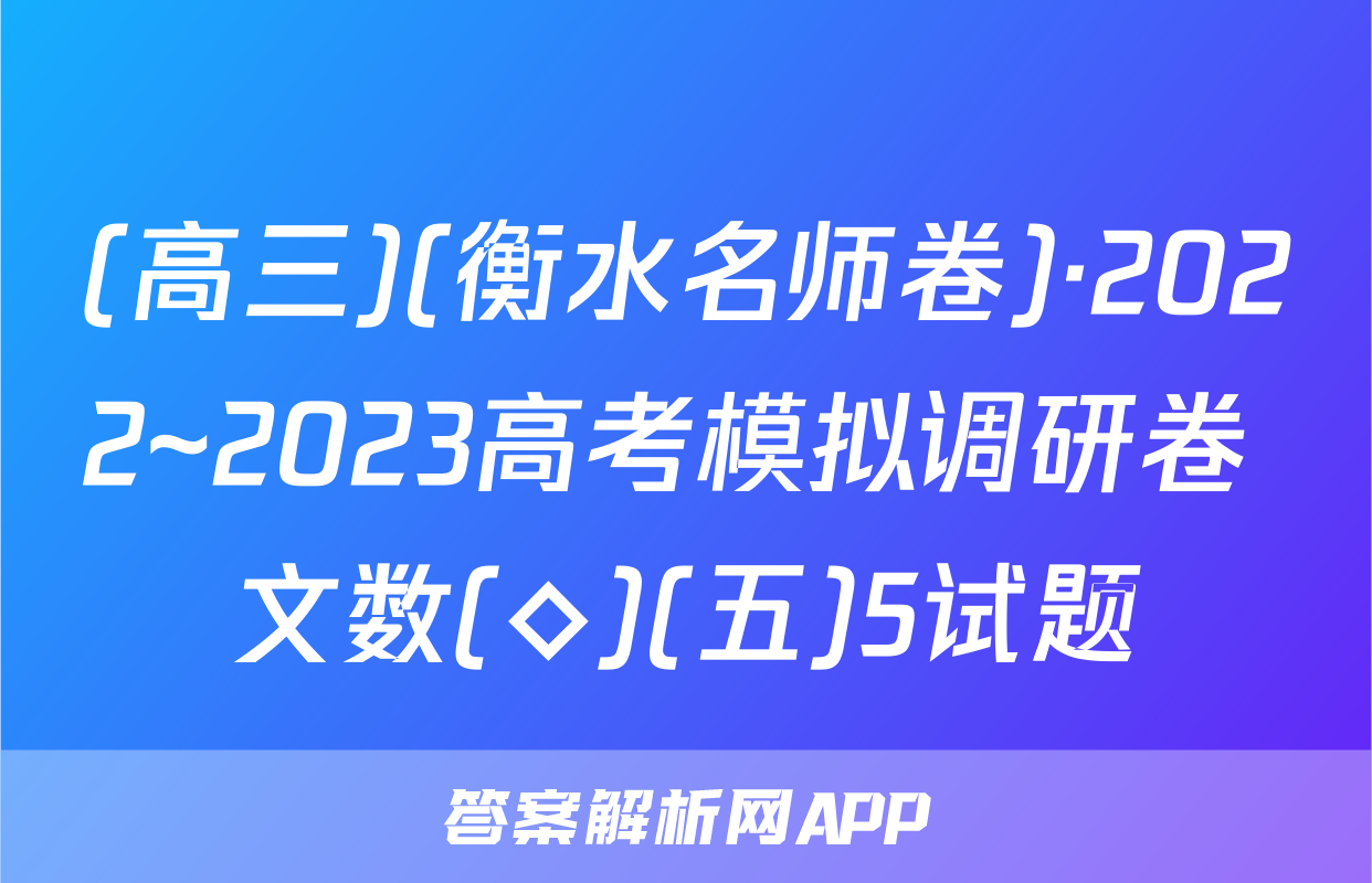 (高三)(衡水名师卷)·2022~2023高考模拟调研卷 文数(◇)(五)5试题