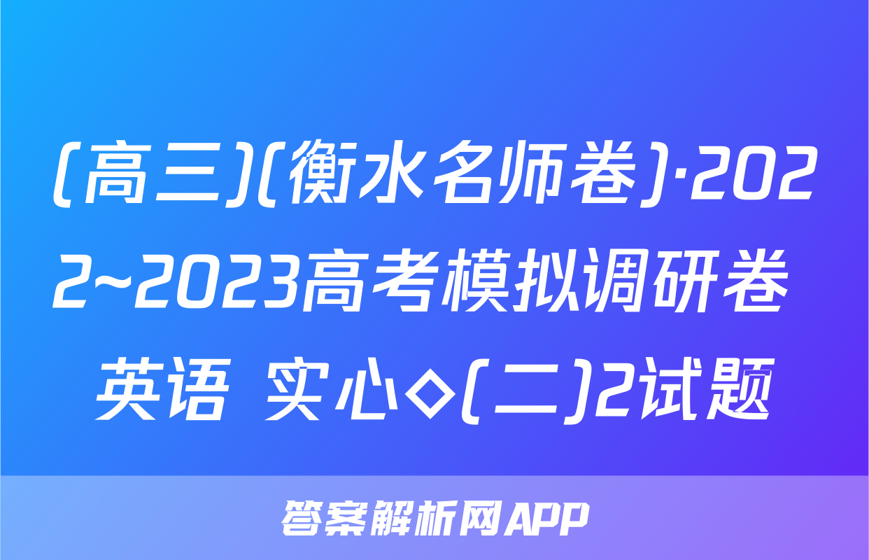 (高三)(衡水名师卷)·2022~2023高考模拟调研卷 英语 实心◇(二)2试题
