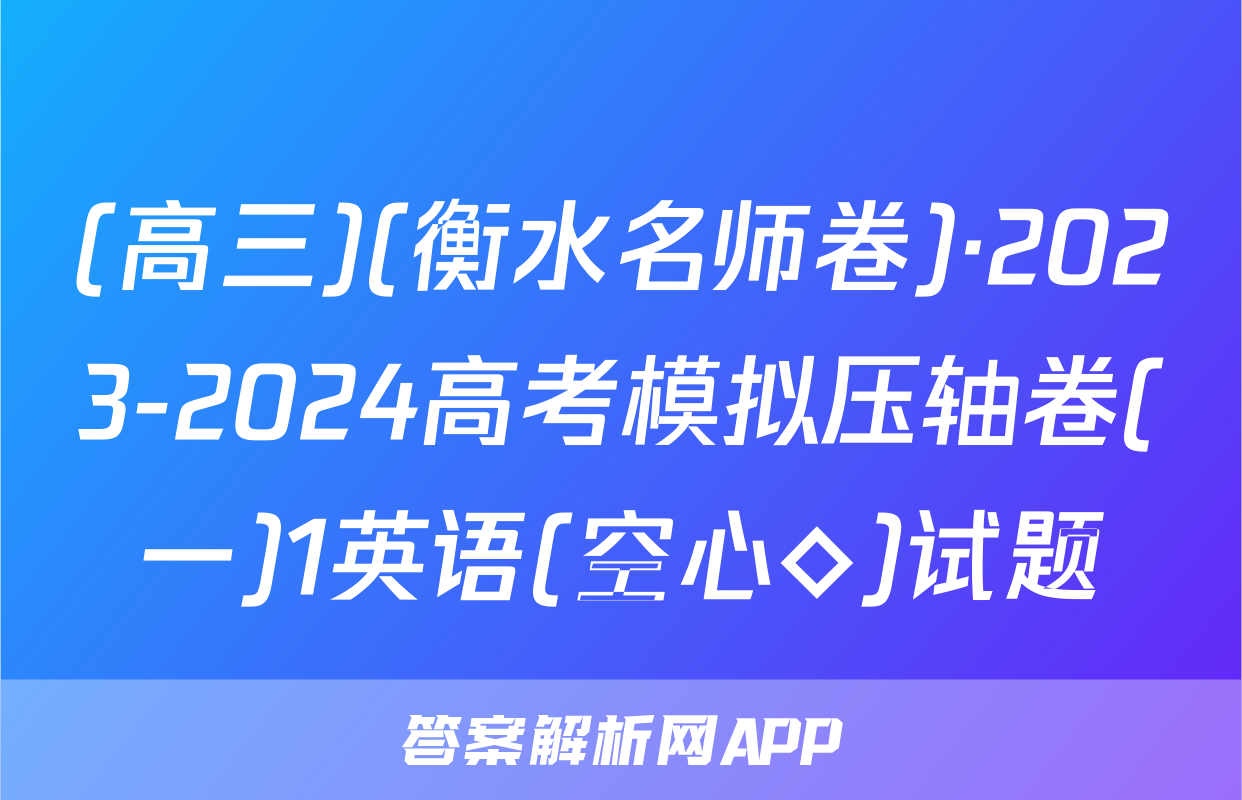 (高三)(衡水名师卷)·2023-2024高考模拟压轴卷(一)1英语(空心◇)试题