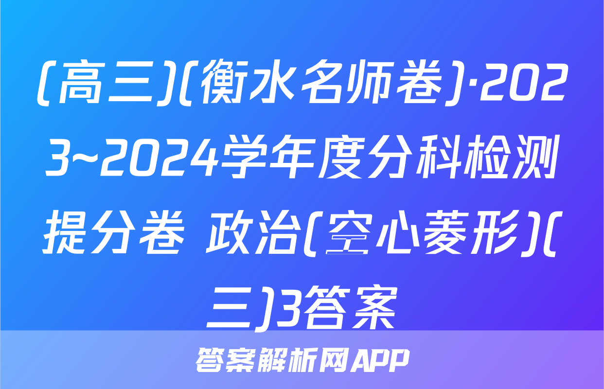 (高三)(衡水名师卷)·2023~2024学年度分科检测提分卷 政治(空心菱形)(三)3答案