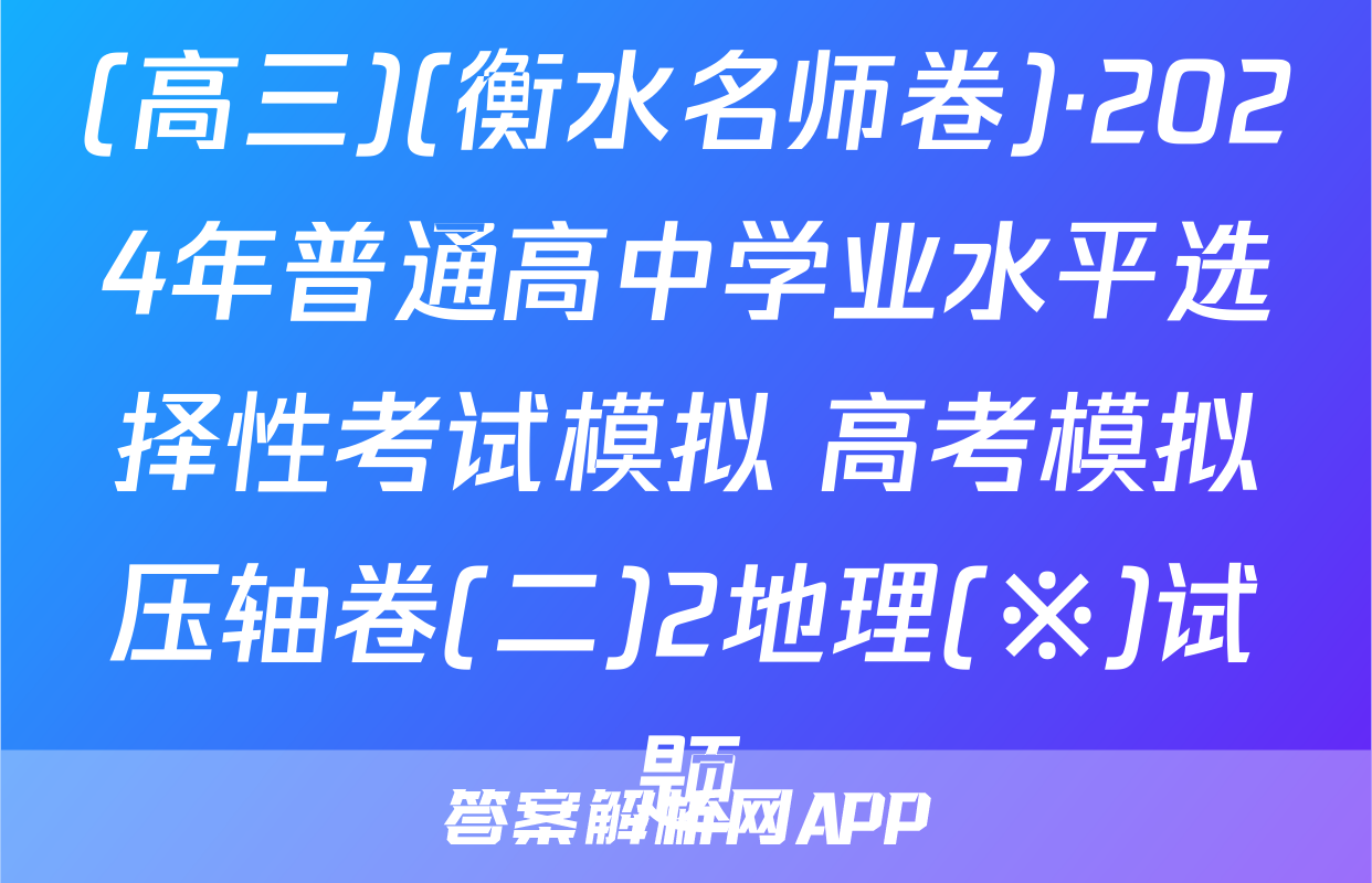 (高三)(衡水名师卷)·2024年普通高中学业水平选择性考试模拟 高考模拟压轴卷(二)2地理(※)试题