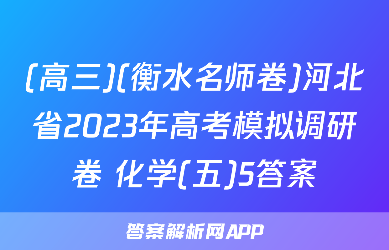 (高三)(衡水名师卷)河北省2023年高考模拟调研卷 化学(五)5答案