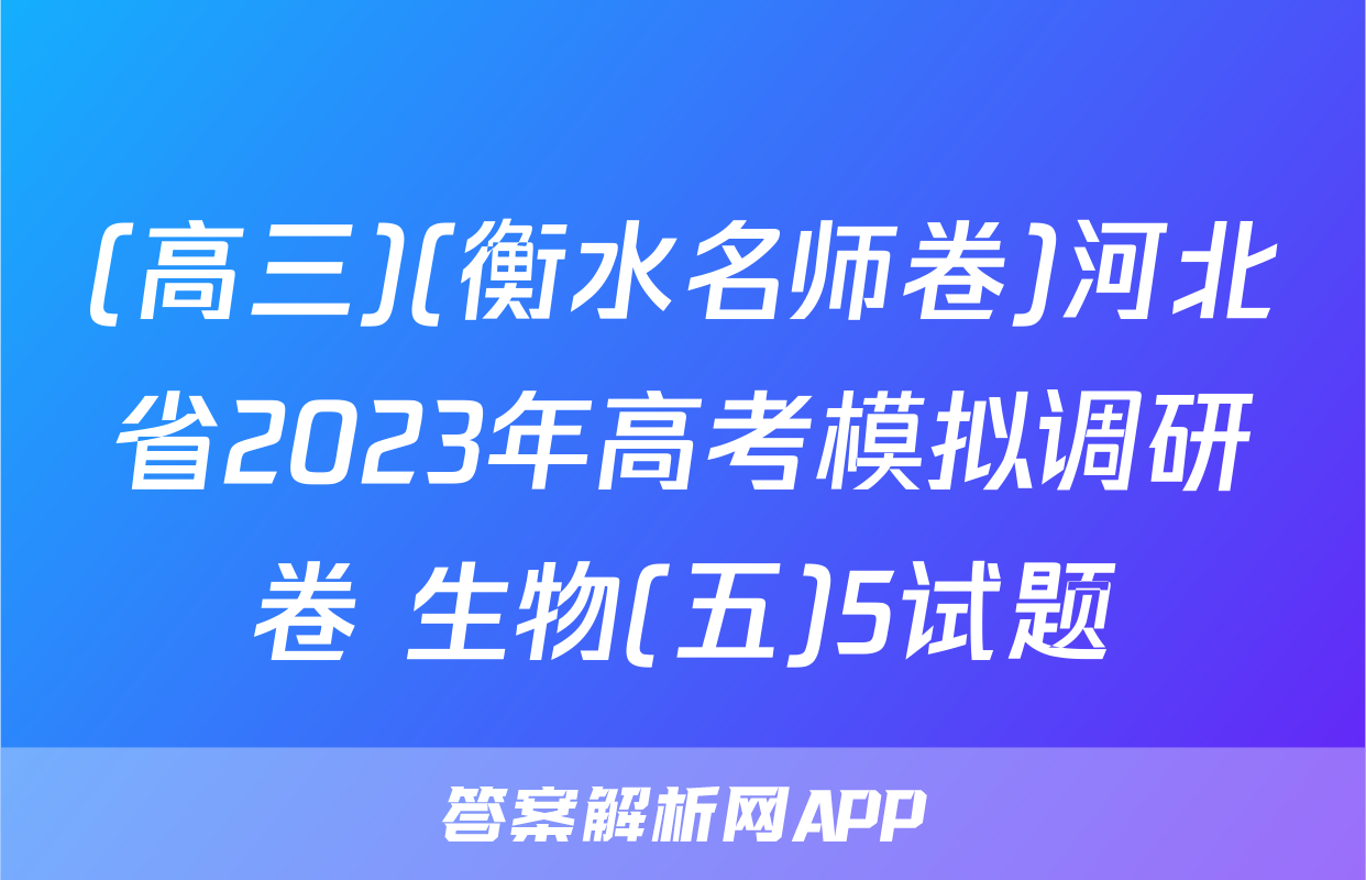 (高三)(衡水名师卷)河北省2023年高考模拟调研卷 生物(五)5试题