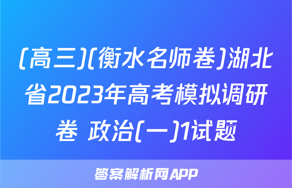 (高三)(衡水名师卷)湖北省2023年高考模拟调研卷 政治(一)1试题
