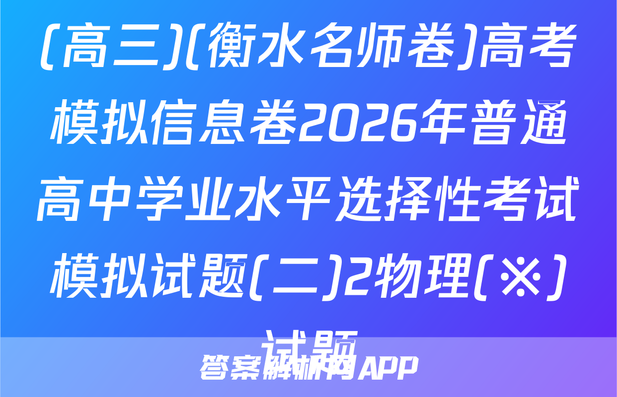 (高三)(衡水名师卷)高考模拟信息卷2026年普通高中学业水平选择性考试模拟试题(二)2物理(※)试题