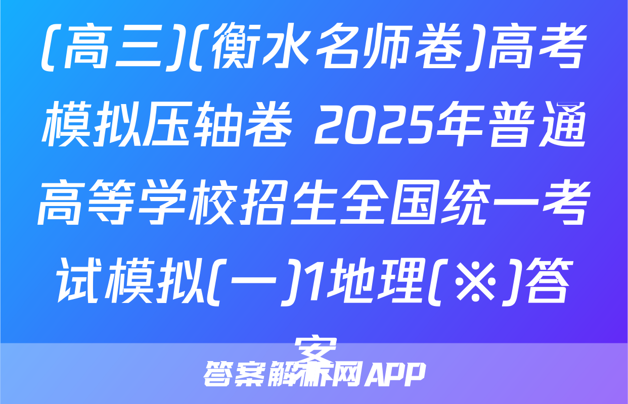 (高三)(衡水名师卷)高考模拟压轴卷 2025年普通高等学校招生全国统一考试模拟(一)1地理(※)答案