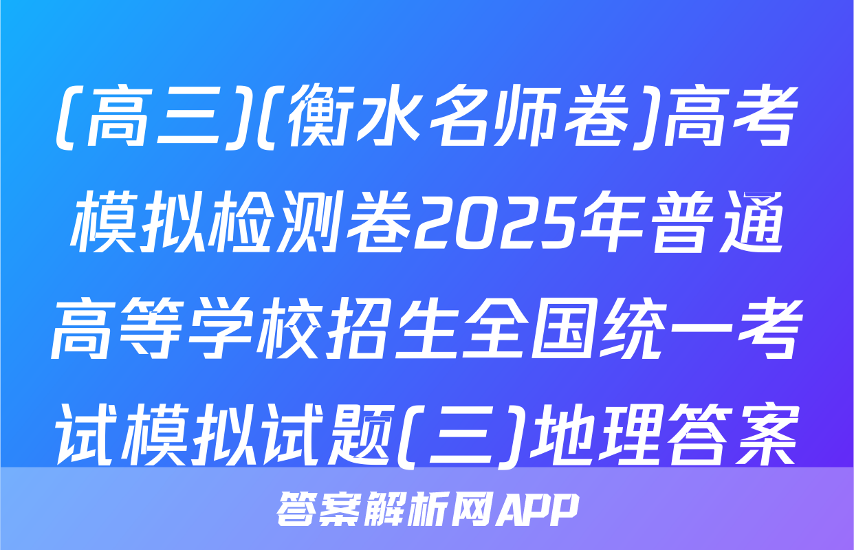 (高三)(衡水名师卷)高考模拟检测卷2025年普通高等学校招生全国统一考试模拟试题(三)地理答案