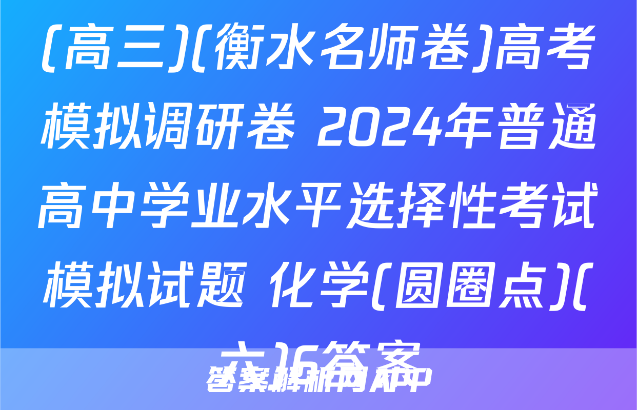 (高三)(衡水名师卷)高考模拟调研卷 2024年普通高中学业水平选择性考试模拟试题 化学(圆圈点)(六)6答案