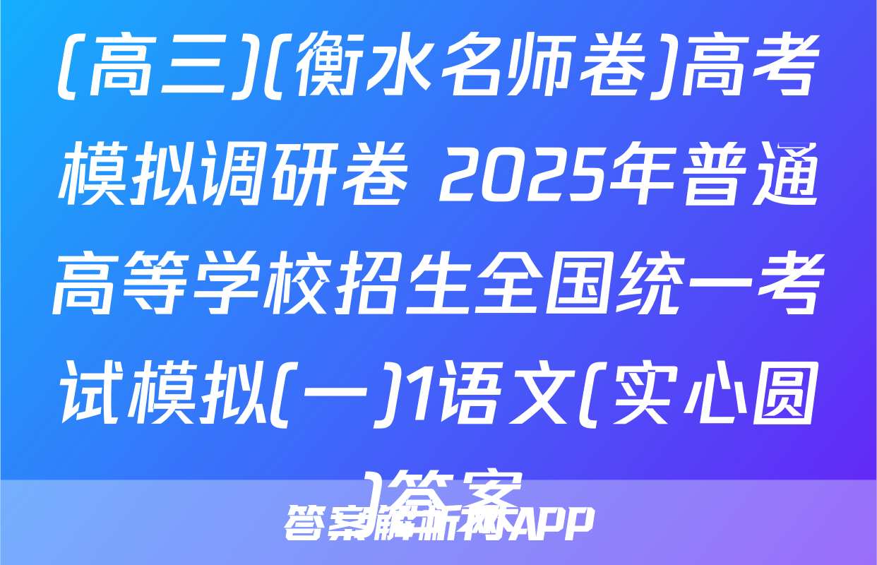 (高三)(衡水名师卷)高考模拟调研卷 2025年普通高等学校招生全国统一考试模拟(一)1语文(实心圆)答案