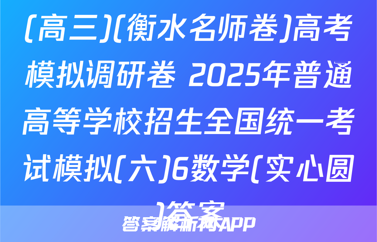 (高三)(衡水名师卷)高考模拟调研卷 2025年普通高等学校招生全国统一考试模拟(六)6数学(实心圆)答案