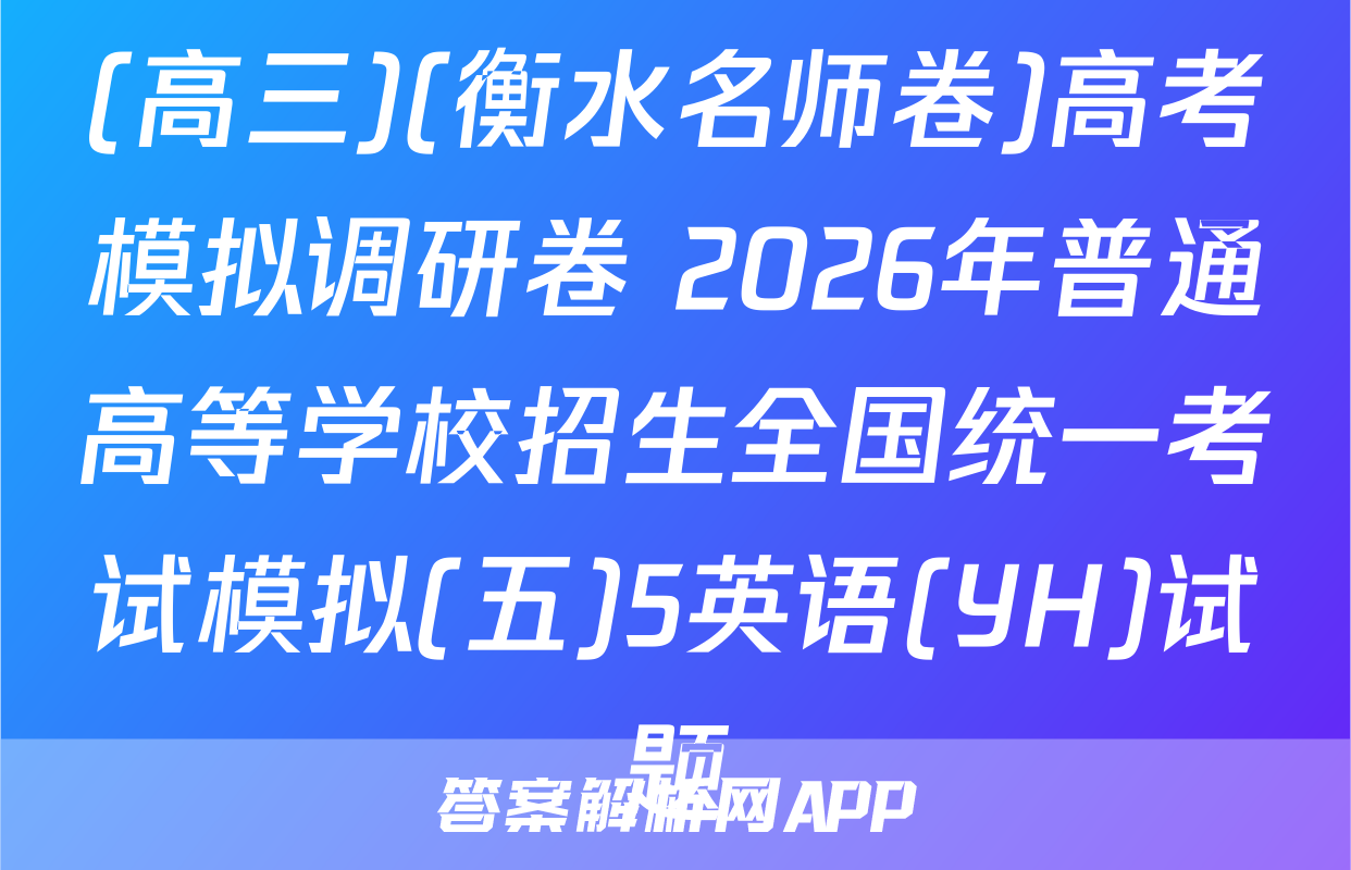 (高三)(衡水名师卷)高考模拟调研卷 2026年普通高等学校招生全国统一考试模拟(五)5英语(YH)试题