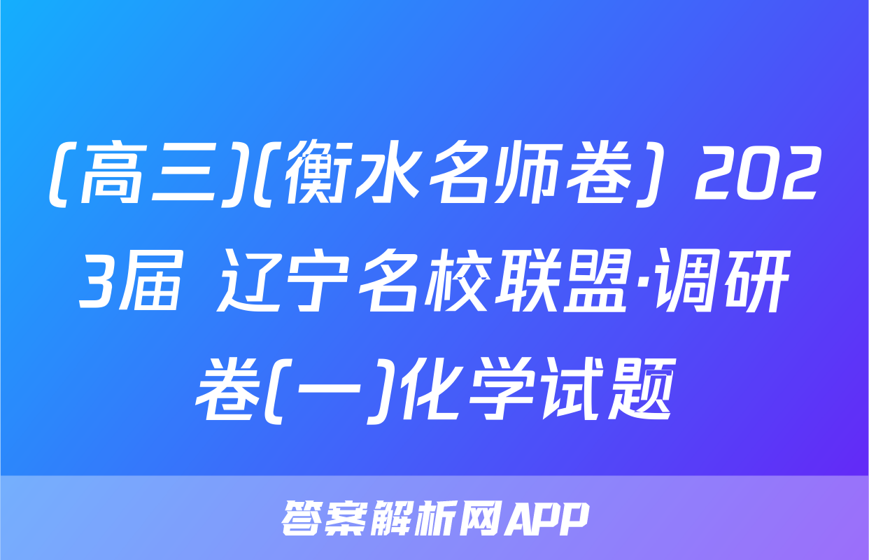 (高三)(衡水名师卷) 2023届 辽宁名校联盟·调研卷(一)化学试题
