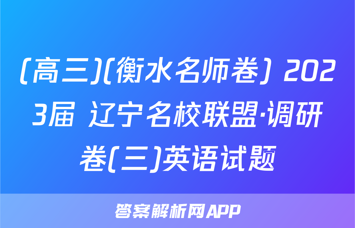 (高三)(衡水名师卷) 2023届 辽宁名校联盟·调研卷(三)英语试题