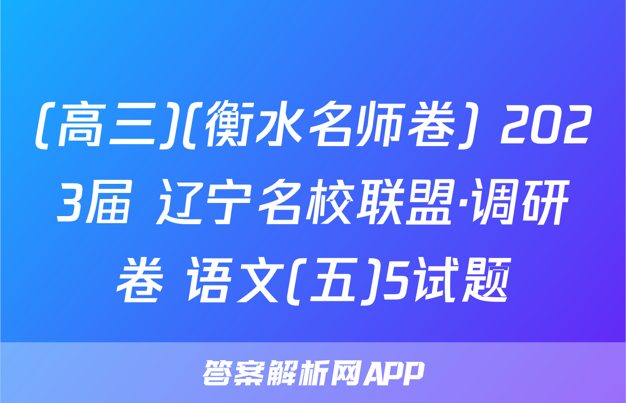 (高三)(衡水名师卷) 2023届 辽宁名校联盟·调研卷 语文(五)5试题