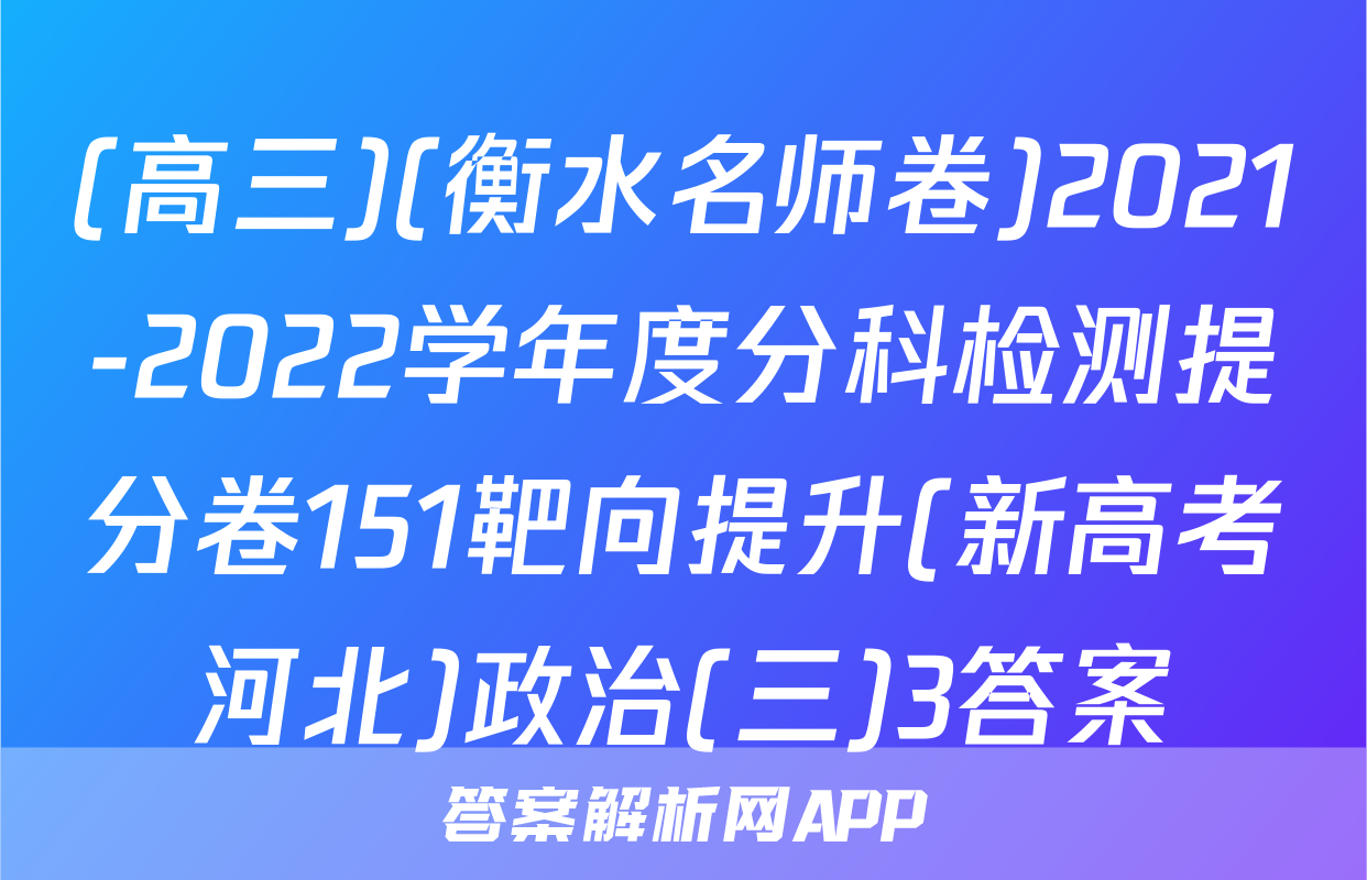 (高三)(衡水名师卷)2021-2022学年度分科检测提分卷151靶向提升(新高考河北)政治(三)3答案