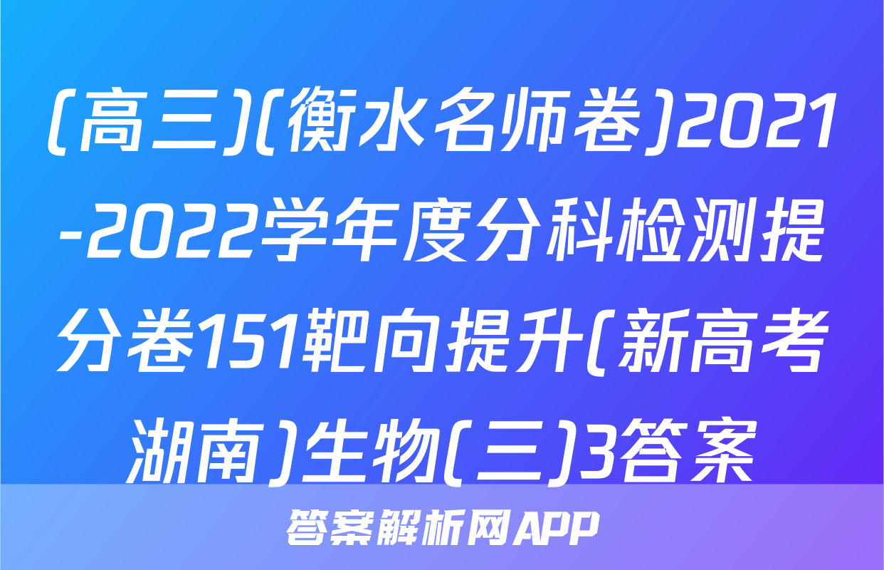 (高三)(衡水名师卷)2021-2022学年度分科检测提分卷151靶向提升(新高考湖南)生物(三)3答案
