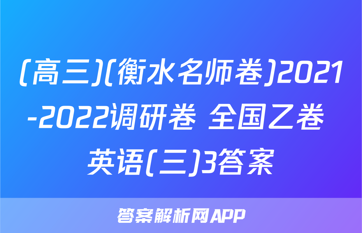 (高三)(衡水名师卷)2021-2022调研卷 全国乙卷 英语(三)3答案