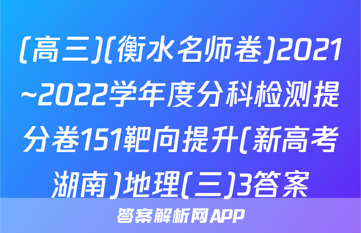 (高三)(衡水名师卷)2021~2022学年度分科检测提分卷151靶向提升(新高考湖南)地理(三)3答案