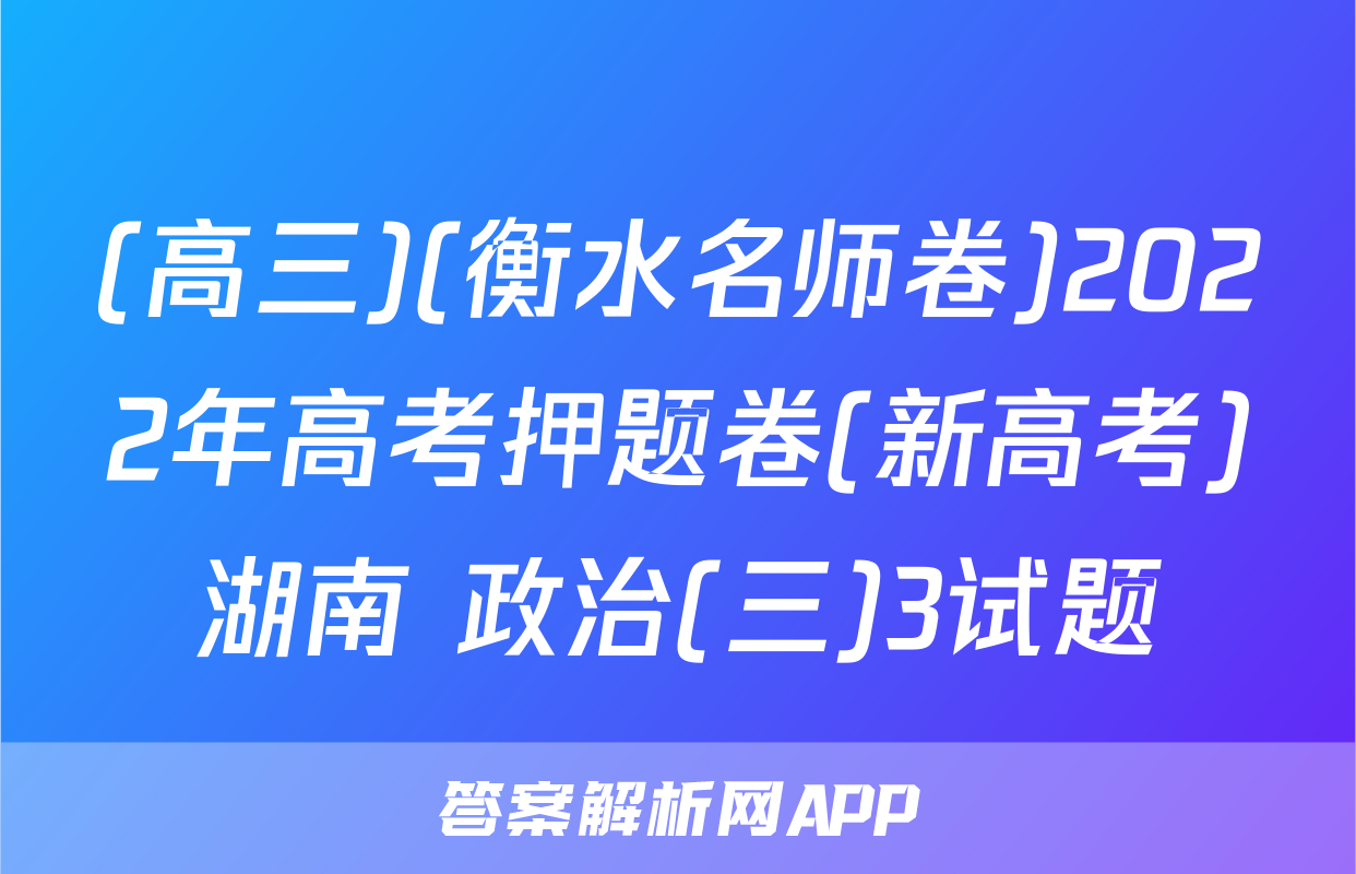 (高三)(衡水名师卷)2022年高考押题卷(新高考)湖南 政治(三)3试题