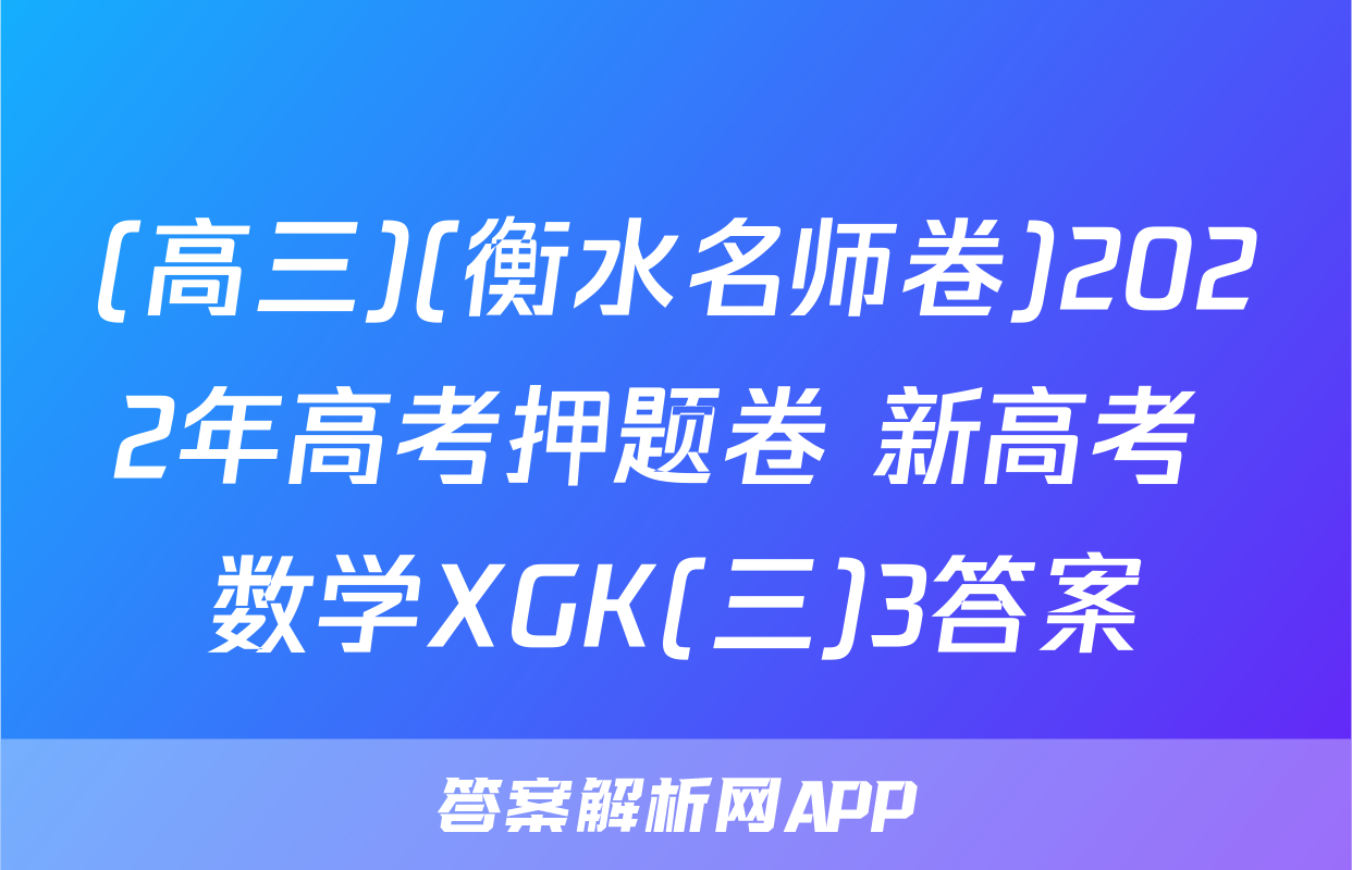 (高三)(衡水名师卷)2022年高考押题卷 新高考 数学XGK(三)3答案