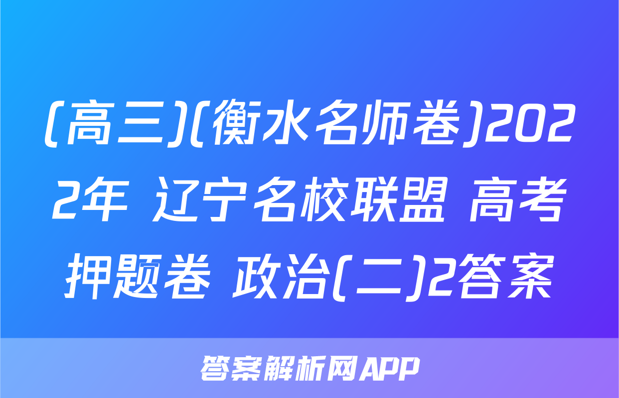 (高三)(衡水名师卷)2022年 辽宁名校联盟 高考押题卷 政治(二)2答案