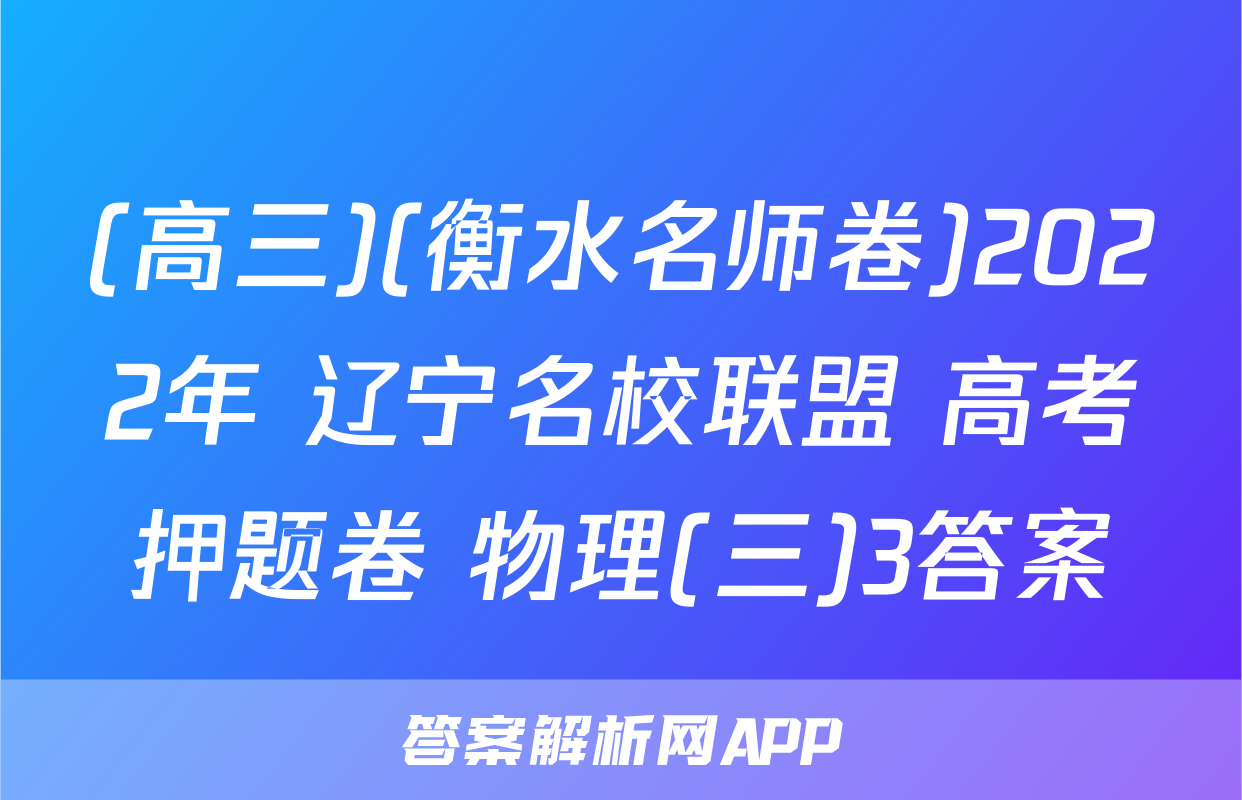 (高三)(衡水名师卷)2022年 辽宁名校联盟 高考押题卷 物理(三)3答案