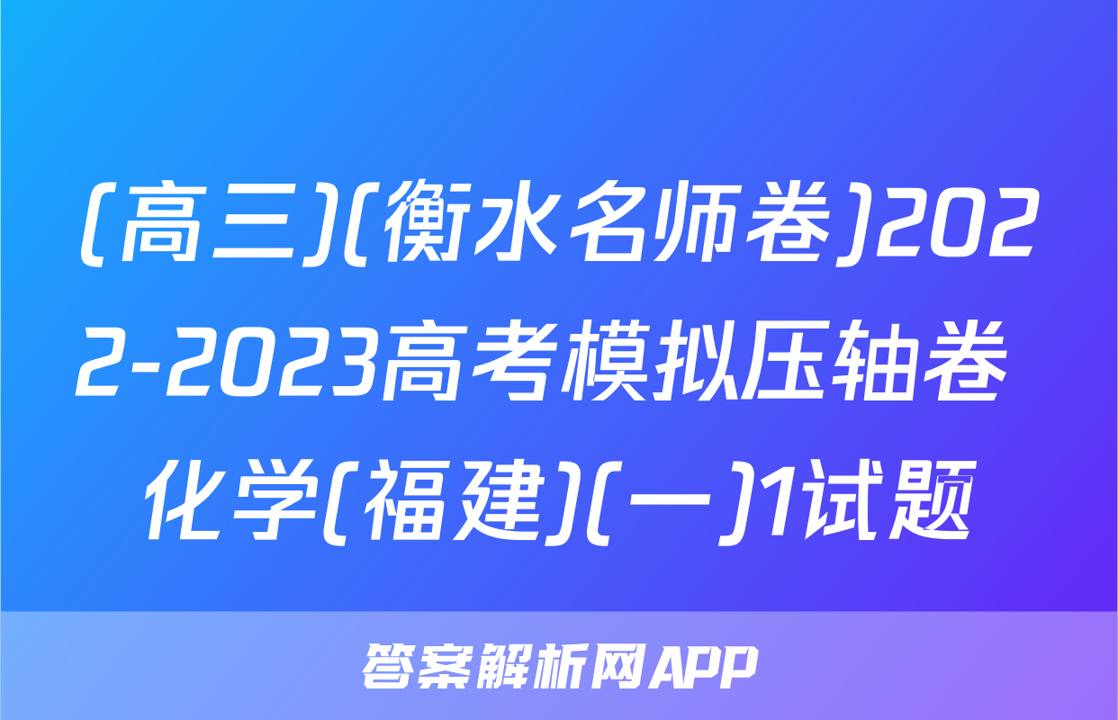 (高三)(衡水名师卷)2022-2023高考模拟压轴卷 化学(福建)(一)1试题