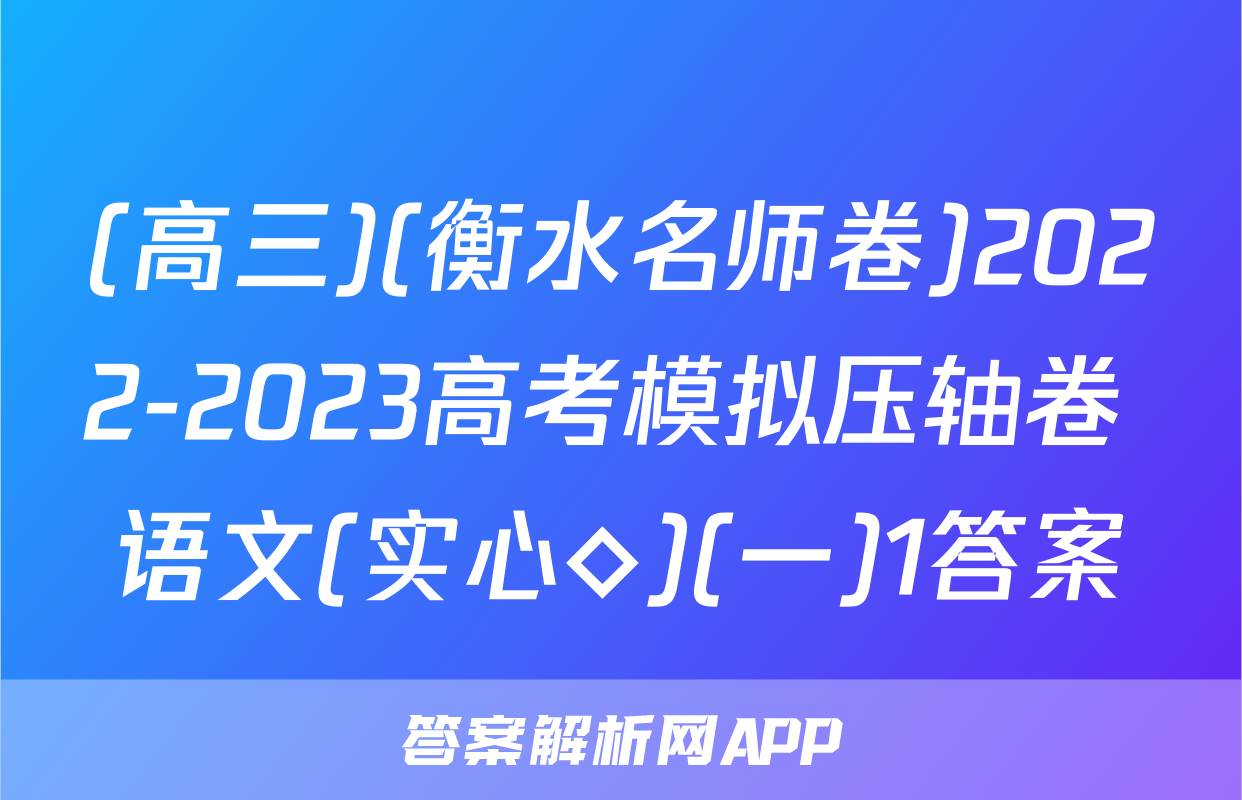 (高三)(衡水名师卷)2022-2023高考模拟压轴卷 语文(实心◇)(一)1答案